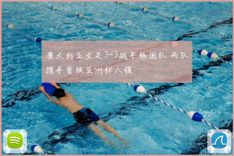 澳大利亚女足3-3战平韩国队 两队携手晋级亚洲杯八强