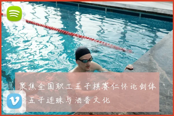 聚焦全国职工五子棋赛仁怀论剑体验五子连珠与酒香文化