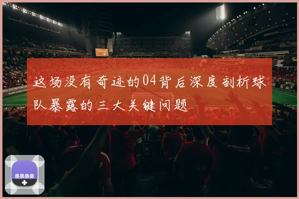 这场没有奇迹的04背后深度剖析球队暴露的三大关键问题