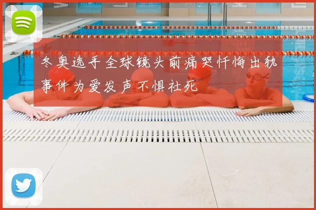 冬奥选手全球镜头前痛哭忏悔出轨事件为爱发声不惧社死