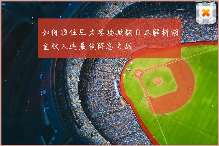 如何顶住压力客场掀翻日本解析胡金秋入选最佳阵容之战