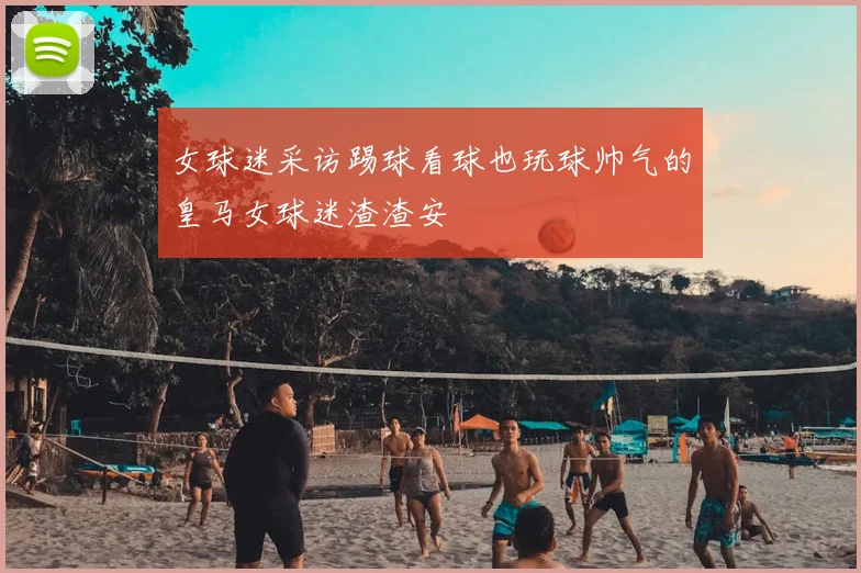 女球迷采访踢球看球也玩球帅气的皇马女球迷渣渣安