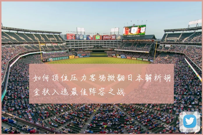 如何顶住压力客场掀翻日本解析胡金秋入选最佳阵容之战