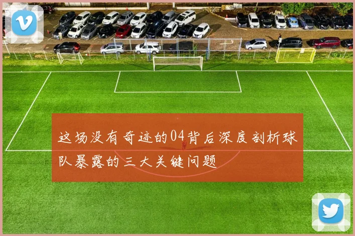 这场没有奇迹的04背后深度剖析球队暴露的三大关键问题