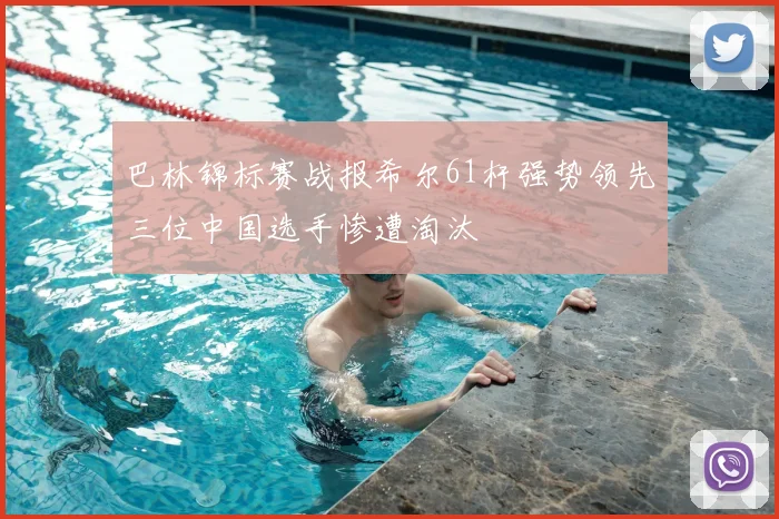 巴林锦标赛战报希尔61杆强势领先三位中国选手惨遭淘汰