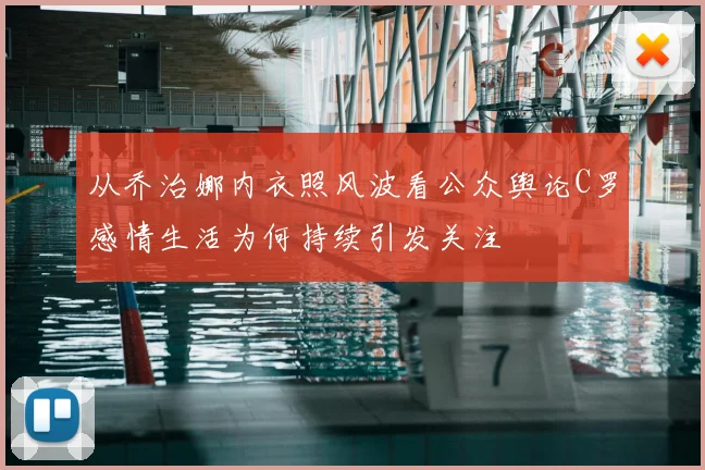 从乔治娜内衣照风波看公众舆论C罗感情生活为何持续引发关注